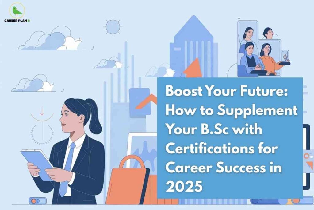 This image features an illustrated professional dressed in a suit, holding a clipboard, set against a cityscape background with tall buildings, clouds, and sun icons. In the upper left corner is the "CAREER PLAN B" logo—a green bird inside a yellow circle. To the right, a blue rectangle contains bold white text: “Boost Your Future: How to Supplement Your B.Sc with Certifications for Career Success in 2025.” In the upper right, additional figures are depicted interacting with digital devices and documents, symbolizing professional growth and networking. The composition is tailored to convey strategies for B.Sc graduates on enhancing career prospects through supplementary certifications.