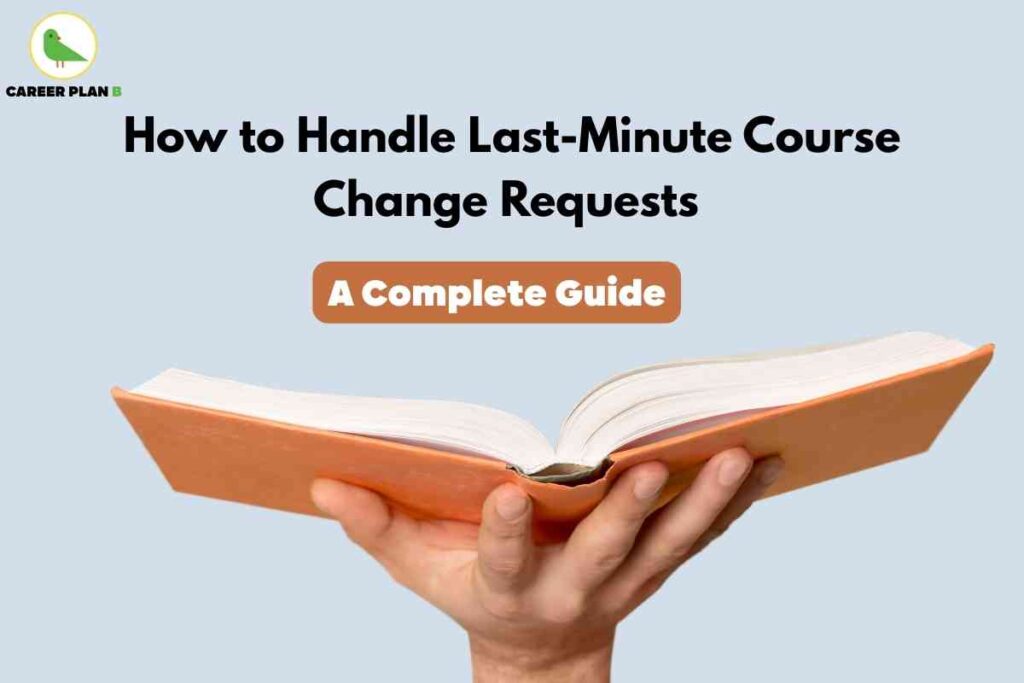 The image provides a clear and practical visual for managing last-minute course change requests. It features a hand confidently holding an open orange book against a light blue background, symbolizing readiness and access to essential information. At the top, bold black text states, “How to Handle Last-Minute Course Change Requests,” with an orange rounded box below that reads, “A Complete Guide.” The Career Plan B logo with a green bird in a yellow circle appears at the top left. The overall design emphasizes prompt guidance and a step-by-step approach for students, parents, or academic advisors facing urgent course adjustment needs.