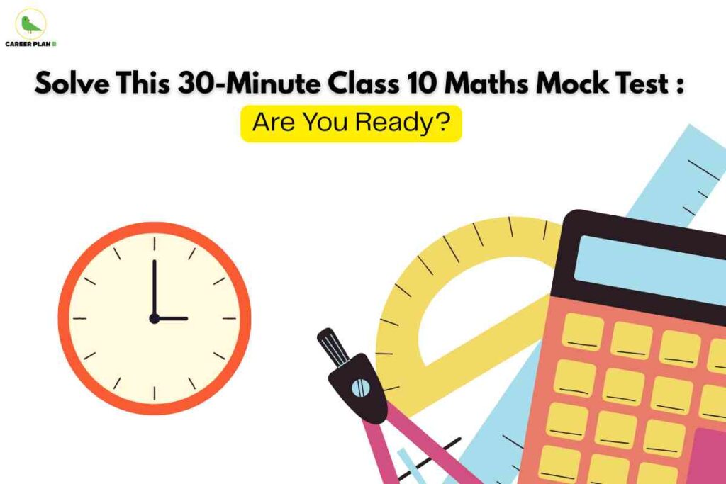 On a white background, the heading reads "Solve This 30-Minute Class 10 Maths Mock Test: Are You Ready?" in bold black and yellow text, challenging students to take a timed practice exam. The bottom section features bright vector illustrations of a wall clock, a scientific calculator, a protractor, a ruler, and a compass, representing mathematical tools and the time-bound nature of the test. The Career Plan B logo in the top left signifies trusted educational content.