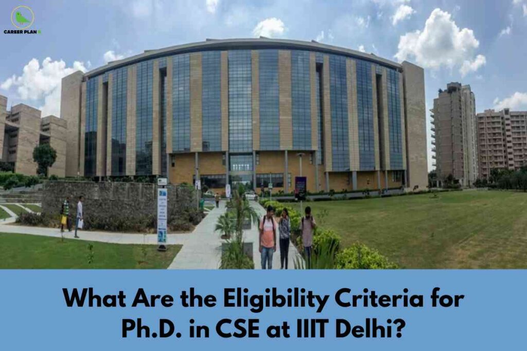 A panoramic view of the IIIT Delhi campus features a contemporary, curved academic building with broad blue-tinted glass panels and tan columns. In the foreground, students walk along landscaped pathways and expansive green lawns. The bottom blue banner displays bold black text: "What Are the Eligibility Criteria for Ph.D. in CSE at IIIT Delhi?" signaling a detailed guide about the doctoral admission requirements in Computer Science Engineering. The Career Plan B logo sits in the upper left, indicating trustworthy academic content.