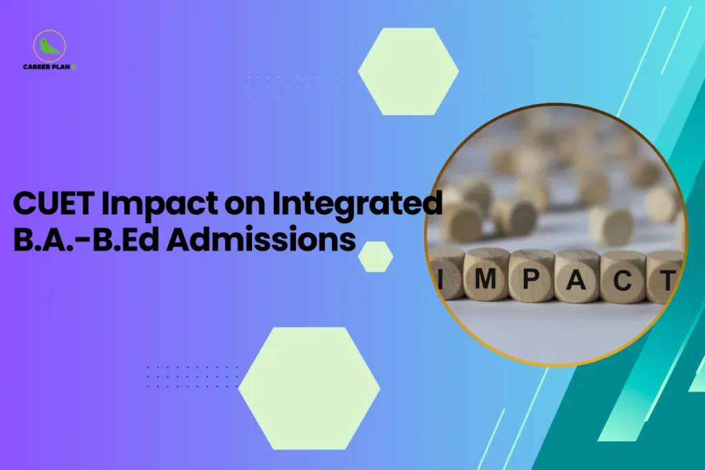this image contains a blue-to-green gradient educational graphic with text “CUET Impact on Integrated B.A.–B.Ed Admissions,” Career Plan logo top left, and a circular photo of wooden letter blocks spelling “IMPACT,” representing analysis of university admission changes