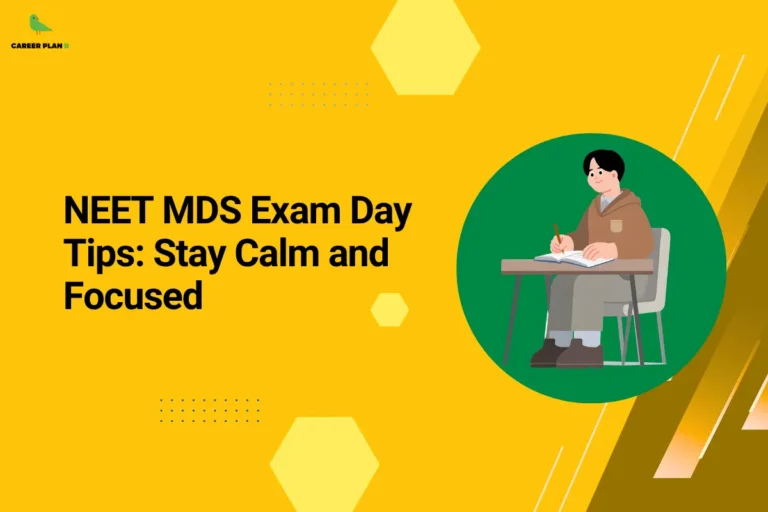 Educational banner titled "NEET MDS Exam Day Tips: Stay Calm and Focused" displayed in bold black text on a bright yellow background. The Career Plan B logo is positioned in the top-left corner. On the right side, an illustration shows a student sitting at a desk and writing an exam, enclosed within a large green circular frame, symbolizing concentration, confidence, and exam readiness. Decorative hexagonal shapes, dotted patterns, and geometric accents are spread across the design, creating a modern academic look. The graphic focuses on helping NEET MDS candidates maintain composure, manage stress, and stay focused during the examination. It highlights the importance of mental preparation, confidence, concentration, and effective exam-day strategies to maximize performance and avoid common mistakes under pressure.
