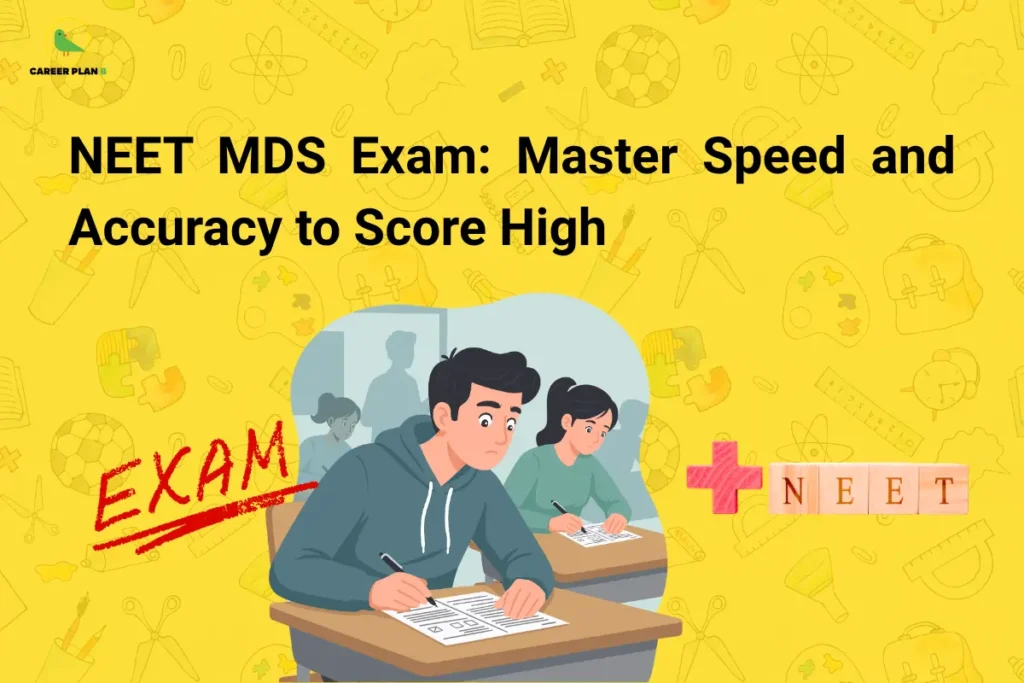 Educational banner titled "NEET MDS Exam: Master Speed and Accuracy to Score High" displayed in large bold black text on a bright yellow background decorated with academic-themed doodles such as books, rulers, microscopes, atoms, and sports equipment. The Career Plan B logo appears in the top-left corner. In the center, an illustration shows students actively taking an examination, symbolizing focus, preparation, and test performance. On the left, the word "EXAM" is prominently written in red, emphasizing the competitive nature of the assessment. On the right, a visual element combining a plus sign and the word "NEET" reinforces the exam-specific theme. The graphic focuses on helping NEET MDS aspirants improve both speed and accuracy during the examination, highlighting effective time management, question-solving techniques, accuracy enhancement strategies, and balanced test-taking approaches to maximize scores and rank performance.
