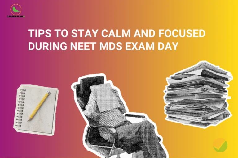 This image features a vibrant pink-to-yellow gradient background with the “CAREER PLAN B” logo positioned in the top-left corner. At the top center, large bold white text reads: “TIPS TO STAY CALM AND FOCUSED DURING NEET MDS EXAM DAY.” The visual elements reinforce the theme of exam preparedness and stress management. On the left side, a notebook and pencil symbolize planning, revision, and last-minute preparation. In the center, an illustration of a person sitting in a chair with a paper covering their face represents exam anxiety, stress, or mental pressure commonly experienced before major examinations. On the right side, a large stack of documents and study materials highlights the extensive syllabus and preparation workload associated with the NEET MDS exam. A green checkmark in the bottom-right corner signifies confidence, readiness, and successful exam-day execution. Overall, the design highlights practical strategies for maintaining composure, reducing anxiety, improving concentration, and staying mentally prepared to perform effectively during the NEET MDS examination.