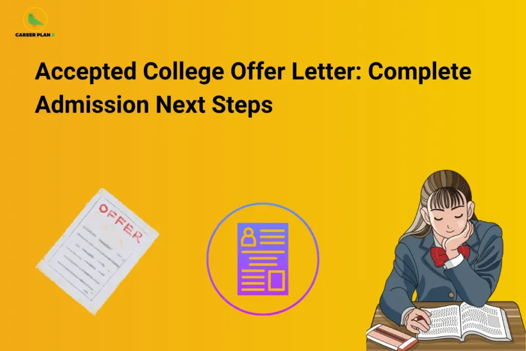 This image features a bright yellow background with the “CAREER PLAN B” logo placed in the top-left corner. Large bold black text across the upper section reads: “Accepted College Offer Letter: Complete Admission Next Steps.” On the left side, an illustration of an offer letter symbolizes a student receiving and accepting a college admission offer. In the center, a document icon represents the paperwork, verification forms, and administrative processes that follow offer acceptance. On the right side, an illustration of a student studying and reviewing documents reflects the preparation and decision-making involved before completing admission formalities. The overall design highlights the post-admission phase, guiding students through the important next steps after receiving an offer letter, including document verification, fee payment, enrollment confirmation, reporting requirements, and other essential admission procedures needed to secure their seat successfully.