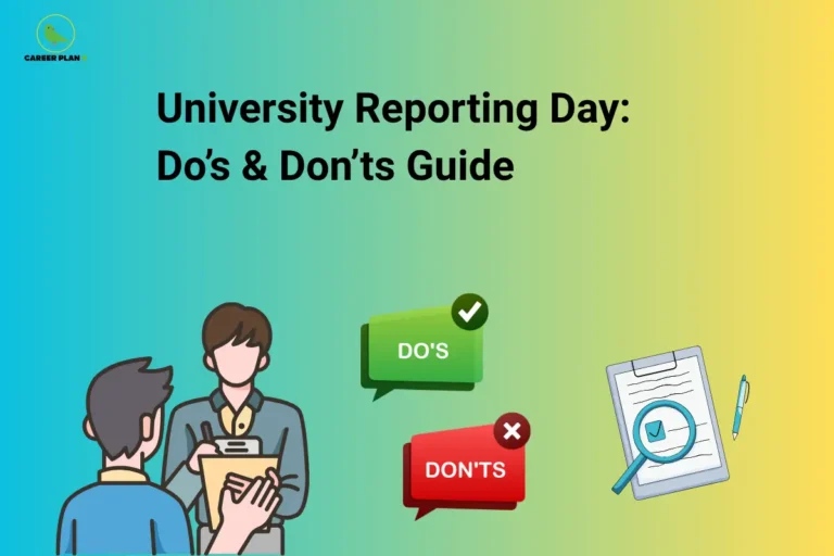This image features a blue-to-yellow gradient background with the “CAREER PLAN B” logo positioned in the top-left corner. Large bold black text at the top reads: “University Reporting Day: Do’s & Don’ts Guide.” On the left side, an illustration of a student interacting with a university representative holding a clipboard symbolizes the reporting and verification process that takes place after admission confirmation. In the center, green and red speech-bubble icons labeled “DO’S” and “DON’TS” highlight the importance of following the correct procedures and avoiding common mistakes on reporting day. On the right side, a checklist and magnifying glass graphic represents document verification, eligibility checks, and admission compliance requirements. The overall design emphasizes a practical guide for students attending university reporting day, covering essential preparations, required documents, important guidelines, and key precautions to ensure a smooth and successful admission process.