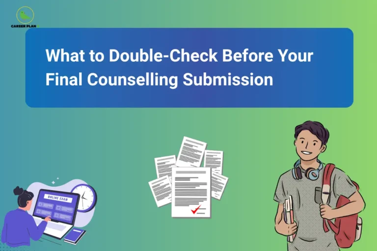 This image features a blue-to-green gradient background with the “CAREER PLAN B” logo positioned in the top-left corner. A large blue banner across the upper section contains bold white text reading: “What to Double-Check Before Your Final Counselling Submission.” On the left side, an illustration of a student using an online portal with a clock in the background symbolizes the importance of completing counselling tasks accurately and before the deadline. In the center, a stack of documents with a verification checkmark represents reviewing uploaded certificates, application details, and supporting documents before final submission. On the right side, an illustration of a student carrying books and a backpack reflects a candidate preparing for the next stage of the admission journey. The overall design emphasizes the critical final review process in counselling, encouraging students to verify personal information, document uploads, category details, course preferences, payment status, and submission confirmations to avoid errors that could affect seat allotment or admission outcomes.