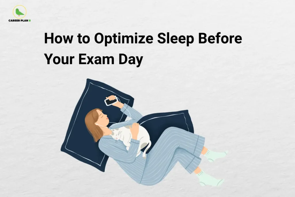 Career Plan B logo appears in the top-left corner of an educational banner titled "How to Optimize Sleep Before Your Exam Day." The illustration shows a student peacefully sleeping on a pillow while holding a smartphone, with a pet resting beside them, symbolizing the importance of rest and relaxation before an examination. The visual focuses on healthy sleep habits that improve memory consolidation, concentration, cognitive performance, emotional balance, and exam readiness. Key themes include maintaining a consistent sleep schedule, avoiding late-night cramming, limiting screen exposure before bedtime, creating a comfortable sleep environment, managing stress, practicing relaxation techniques, and ensuring adequate sleep duration. The banner emphasizes that quality sleep is essential for information retention, mental clarity, decision-making, focus, and overall academic performance. It encourages students to prioritize restful sleep the night before an exam to wake up refreshed, confident, alert, and prepared to perform at their best.