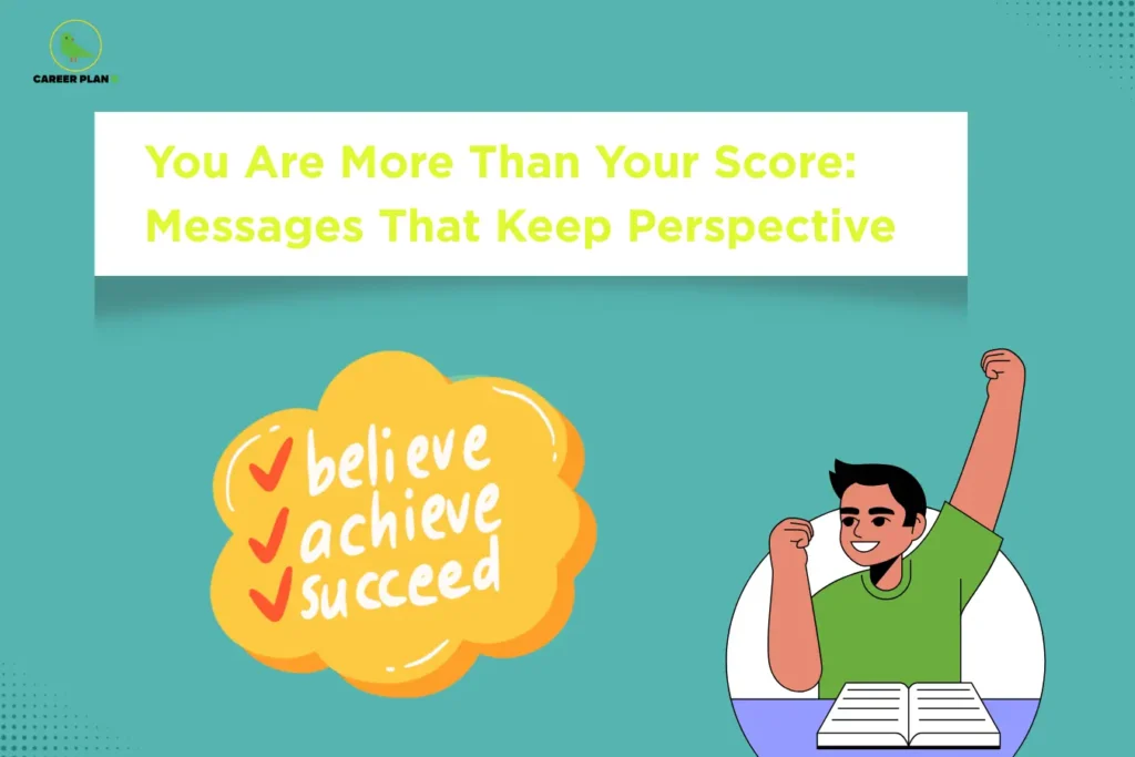 The image features the Career Plan B logo in the top-left corner and the title "You Are More Than Your Score: Messages That Keep Perspective" displayed inside a large white banner near the top. The background is a teal-colored gradient with subtle decorative patterns in the corners. Below the title, on the left side, there is a motivational cloud-shaped graphic containing the words "believe, achieve, succeed", each accompanied by a check mark, symbolizing confidence, growth, and success beyond academic results. On the right side, an illustration shows a cheerful student sitting at a desk with an open book, raising a fist in celebration and confidence. The visual conveys the message that exam scores do not define a person's worth. It encourages students to maintain a healthy perspective, focus on effort and personal growth, and remember that self-worth extends far beyond academic performance.