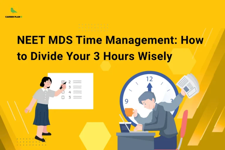 Educational banner titled "NEET MDS Time Management: How to Divide Your 3 Hours Wisely" displayed in large bold black text on a bright yellow background. The Career Plan B logo is positioned in the top-left corner. On the left side, an illustration of a student stands beside a checklist, marking completed tasks, symbolizing planning and strategic exam execution. On the right, a student works intensely at a desk with a laptop, coffee cup, and papers, while a large clock behind them emphasizes the importance of managing limited exam time effectively. Decorative hexagonal shapes, dotted patterns, and geometric design elements enhance the modern educational theme. The graphic focuses on helping NEET MDS aspirants optimize their three-hour exam duration through effective time allocation, question prioritization, speed management, and strategic test-taking techniques to maximize scores and reduce exam-day pressure.
