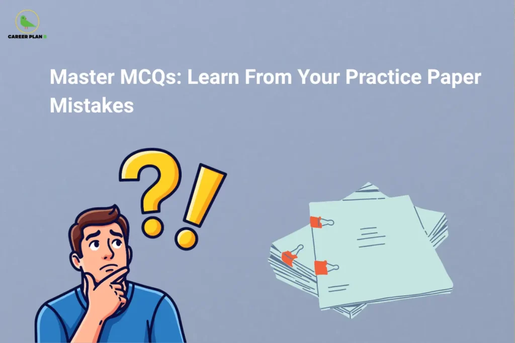Career Plan B logo appears in the top-left corner of an educational banner titled "Master MCQs: Learn From Your Practice Paper Mistakes." The illustration features a student thoughtfully analyzing questions, accompanied by question mark and exclamation mark symbols that represent problem-solving, self-assessment, and learning from errors. A stack of practice papers is displayed on the right, highlighting the importance of mock tests and question-paper analysis in exam preparation. The visual emphasizes effective MCQ preparation strategies, including reviewing incorrect answers, identifying weak concepts, recognizing recurring mistakes, understanding question patterns, improving accuracy, and strengthening critical thinking skills. Key themes include practice test evaluation, exam readiness, error analysis, knowledge retention, time management, confidence building, and continuous improvement. The banner encourages students to treat mistakes as learning opportunities, carefully review practice papers, refine test-taking strategies, and use feedback from previous errors to achieve better performance in multiple-choice examinations and competitive tests.